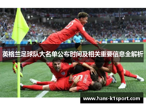 英格兰足球队大名单公布时间及相关重要信息全解析