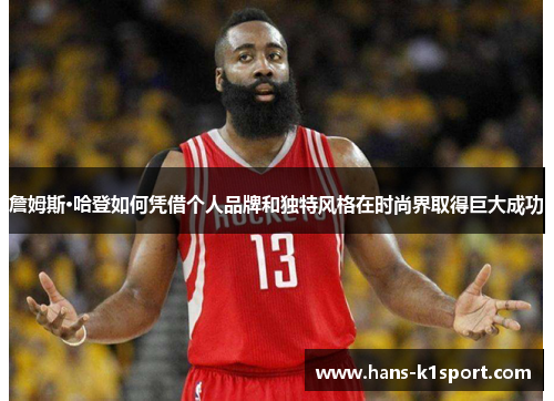 詹姆斯·哈登如何凭借个人品牌和独特风格在时尚界取得巨大成功