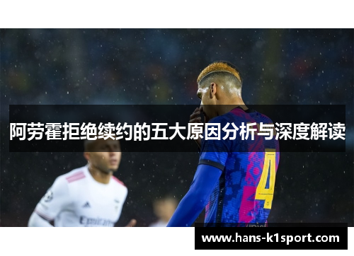 阿劳霍拒绝续约的五大原因分析与深度解读