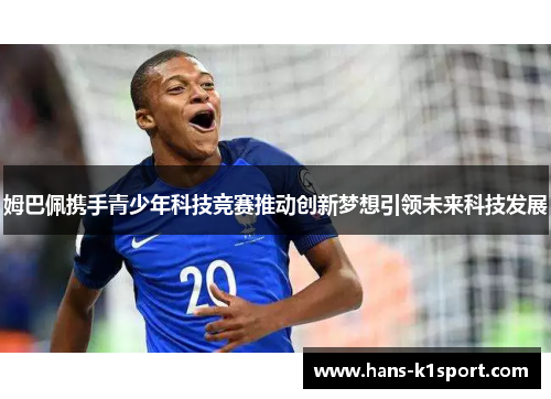 姆巴佩携手青少年科技竞赛推动创新梦想引领未来科技发展