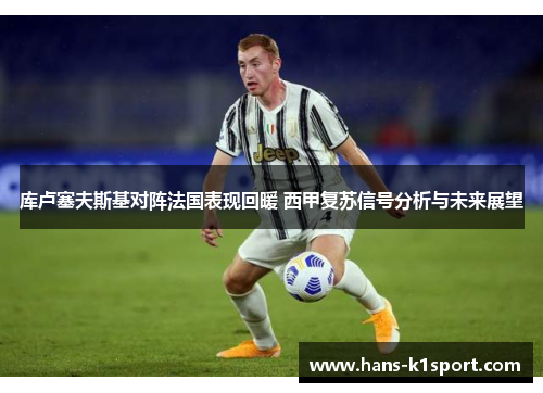 库卢塞夫斯基对阵法国表现回暖 西甲复苏信号分析与未来展望