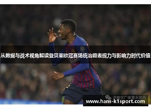 从数据与战术视角解读登贝莱欧冠赛场统治级表现力与影响力时代价值