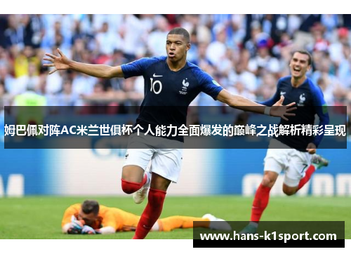 姆巴佩对阵AC米兰世俱杯个人能力全面爆发的巅峰之战解析精彩呈现 姆巴佩对阵AC米兰世俱杯个人能力全面爆发的巅峰之战解析精彩呈现