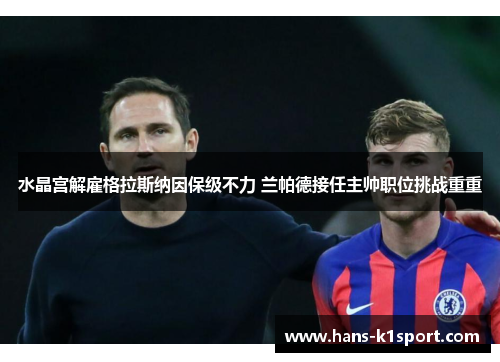 水晶宫解雇格拉斯纳因保级不力 兰帕德接任主帅职位挑战重重